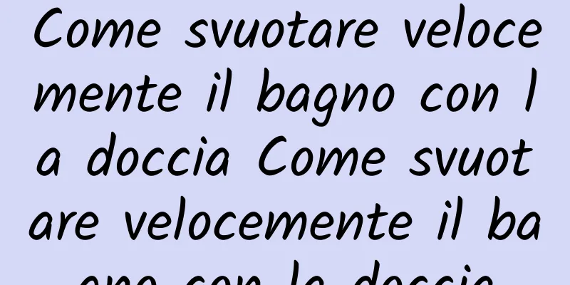 Come svuotare velocemente il bagno con la doccia Come svuotare velocemente il bagno con la doccia