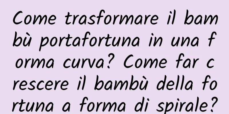 Come trasformare il bambù portafortuna in una forma curva? Come far crescere il bambù della fortuna a forma di spirale?