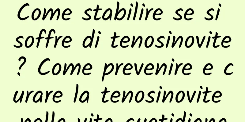 Come stabilire se si soffre di tenosinovite? Come prevenire e curare la tenosinovite nella vita quotidiana