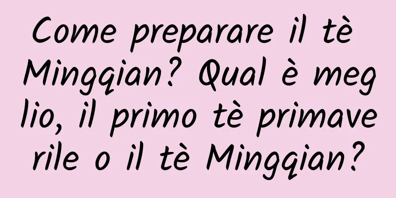 Come preparare il tè Mingqian? Qual è meglio, il primo tè primaverile o il tè Mingqian?