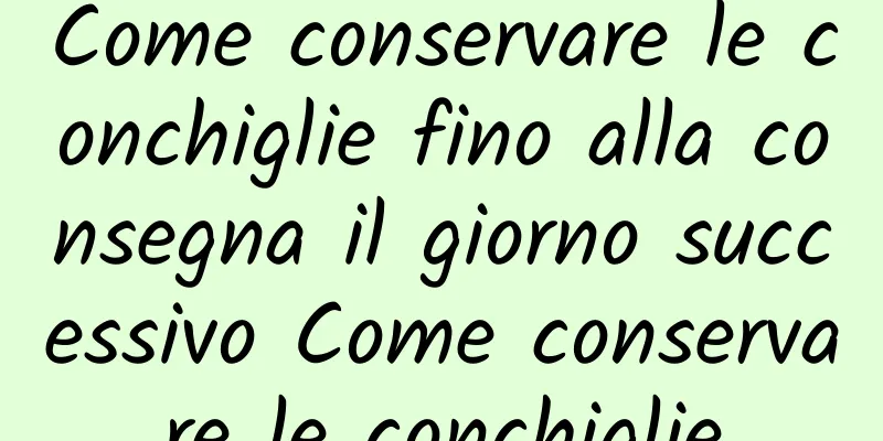 Come conservare le conchiglie fino alla consegna il giorno successivo Come conservare le conchiglie