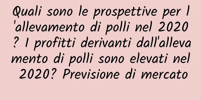 Quali sono le prospettive per l'allevamento di polli nel 2020? I profitti derivanti dall'allevamento di polli sono elevati nel 2020? Previsione di mercato