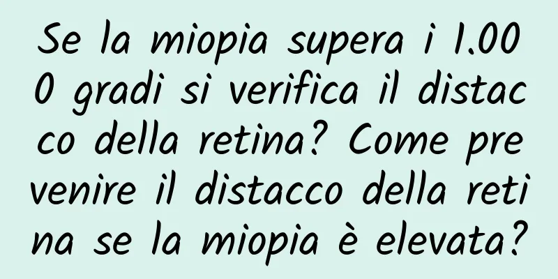 Se la miopia supera i 1.000 gradi si verifica il distacco della retina? Come prevenire il distacco della retina se la miopia è elevata?