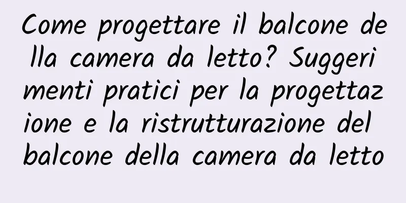 Come progettare il balcone della camera da letto? Suggerimenti pratici per la progettazione e la ristrutturazione del balcone della camera da letto