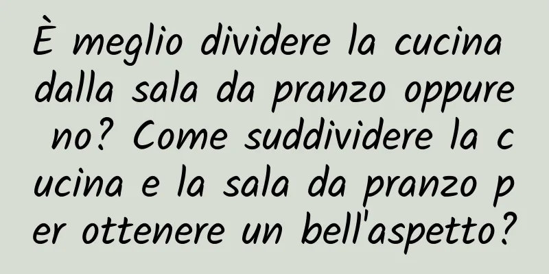 È meglio dividere la cucina dalla sala da pranzo oppure no? Come suddividere la cucina e la sala da pranzo per ottenere un bell'aspetto?