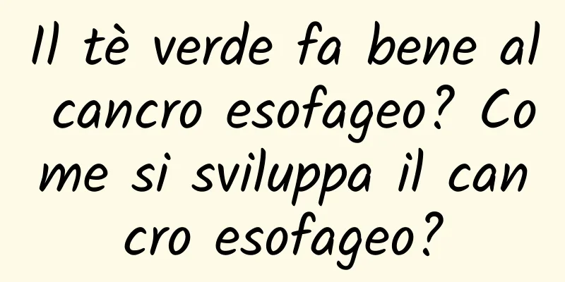 Il tè verde fa bene al cancro esofageo? Come si sviluppa il cancro esofageo?