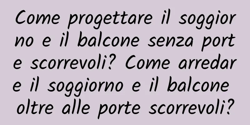 Come progettare il soggiorno e il balcone senza porte scorrevoli? Come arredare il soggiorno e il balcone oltre alle porte scorrevoli?