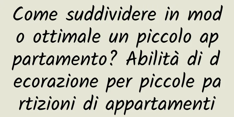 Come suddividere in modo ottimale un piccolo appartamento? Abilità di decorazione per piccole partizioni di appartamenti