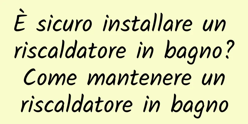 È sicuro installare un riscaldatore in bagno? Come mantenere un riscaldatore in bagno