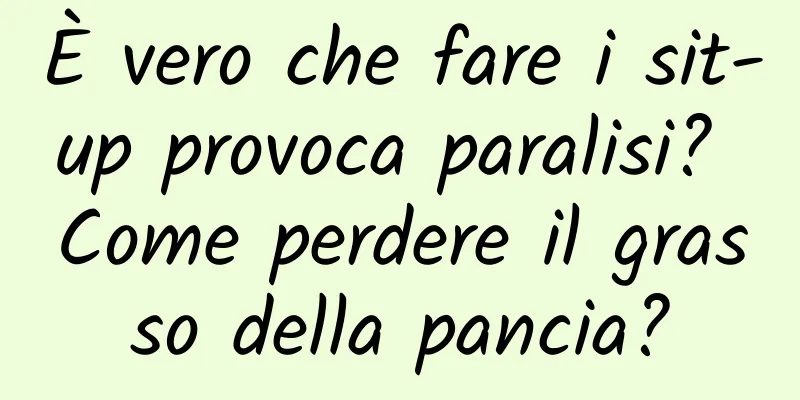 È vero che fare i sit-up provoca paralisi? Come perdere il grasso della pancia?