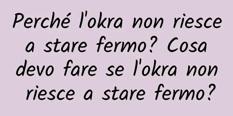 Perché l'okra non riesce a stare fermo? Cosa devo fare se l'okra non riesce a stare fermo?