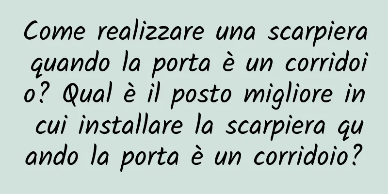 Come realizzare una scarpiera quando la porta è un corridoio? Qual è il posto migliore in cui installare la scarpiera quando la porta è un corridoio?