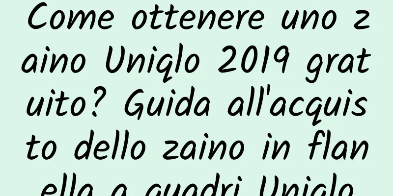 Come ottenere uno zaino Uniqlo 2019 gratuito? Guida all'acquisto dello zaino in flanella a quadri Uniqlo