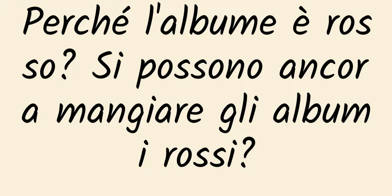 Perché l'albume è rosso? Si possono ancora mangiare gli albumi rossi?