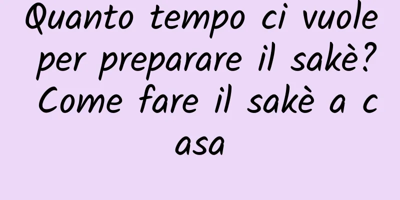 Quanto tempo ci vuole per preparare il sakè? Come fare il sakè a casa