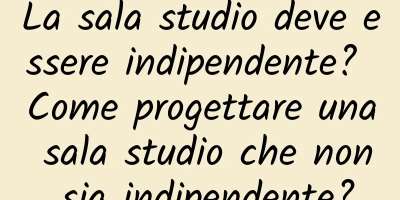 La sala studio deve essere indipendente? Come progettare una sala studio che non sia indipendente?