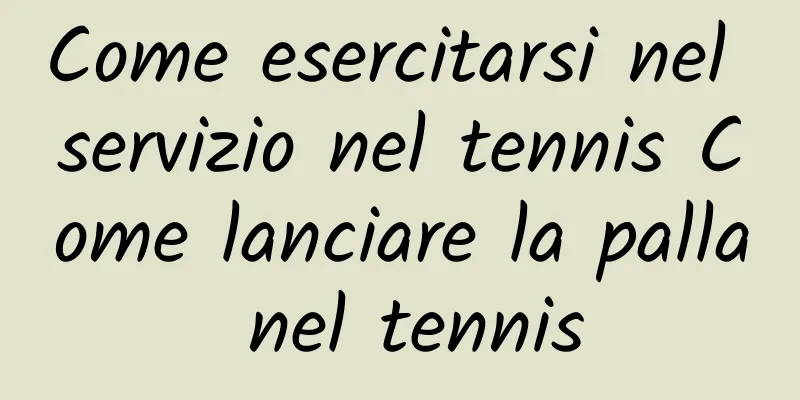 Come esercitarsi nel servizio nel tennis Come lanciare la palla nel tennis