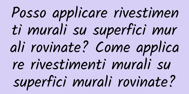 Posso applicare rivestimenti murali su superfici murali rovinate? Come applicare rivestimenti murali su superfici murali rovinate?