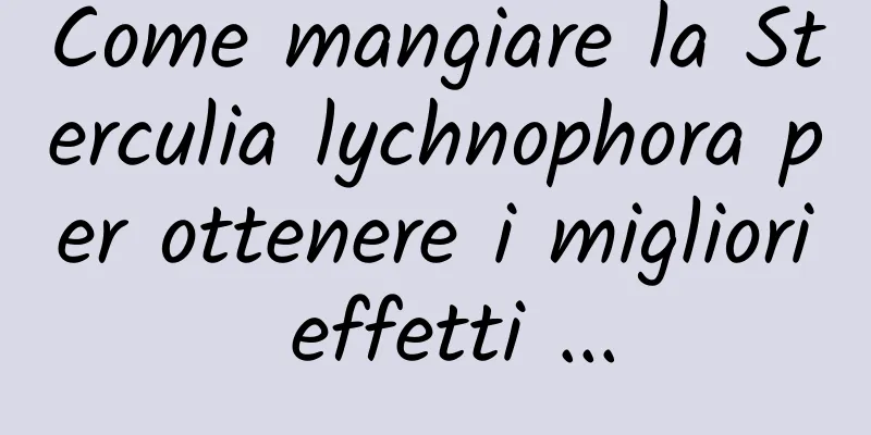 Come mangiare la Sterculia lychnophora per ottenere i migliori effetti ...