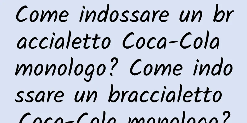 Come indossare un braccialetto Coca-Cola monologo? Come indossare un braccialetto Coca-Cola monologo?