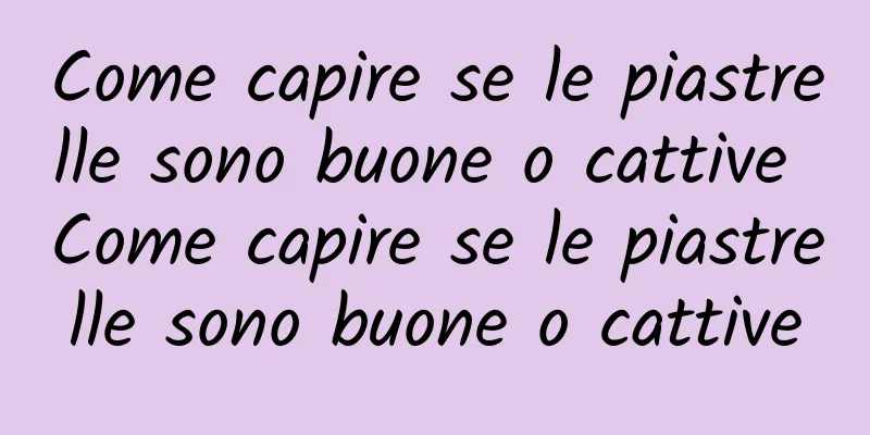 Come capire se le piastrelle sono buone o cattive Come capire se le piastrelle sono buone o cattive
