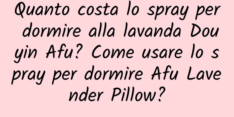 Quanto costa lo spray per dormire alla lavanda Douyin Afu? Come usare lo spray per dormire Afu Lavender Pillow?