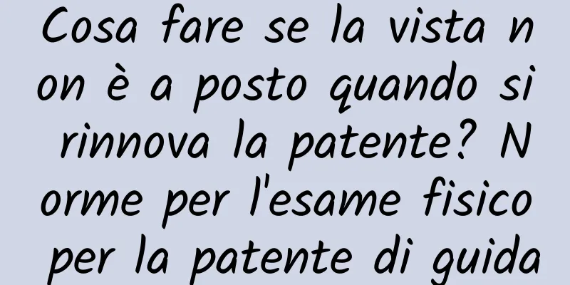 Cosa fare se la vista non è a posto quando si rinnova la patente? Norme per l'esame fisico per la patente di guida
