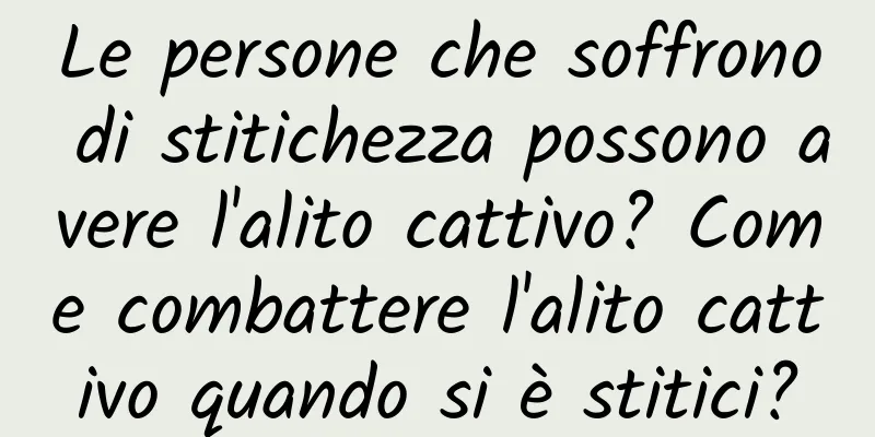 Le persone che soffrono di stitichezza possono avere l'alito cattivo? Come combattere l'alito cattivo quando si è stitici?