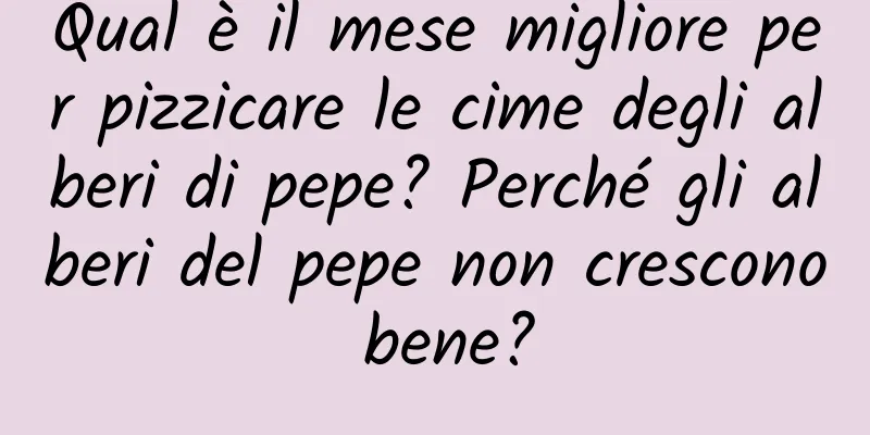 Qual è il mese migliore per pizzicare le cime degli alberi di pepe? Perché gli alberi del pepe non crescono bene?
