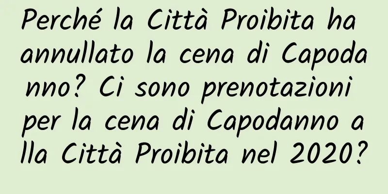 Perché la Città Proibita ha annullato la cena di Capodanno? Ci sono prenotazioni per la cena di Capodanno alla Città Proibita nel 2020?