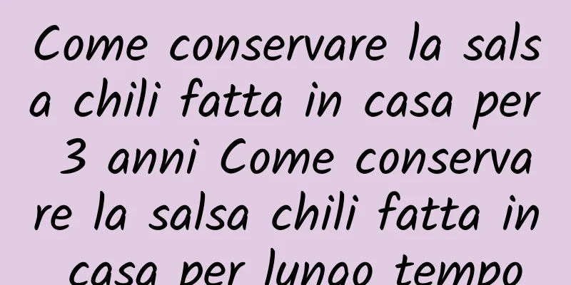 Come conservare la salsa chili fatta in casa per 3 anni Come conservare la salsa chili fatta in casa per lungo tempo