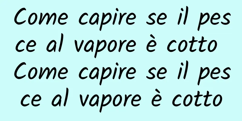 Come capire se il pesce al vapore è cotto Come capire se il pesce al vapore è cotto
