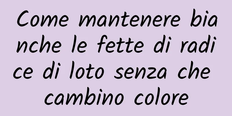 Come mantenere bianche le fette di radice di loto senza che cambino colore