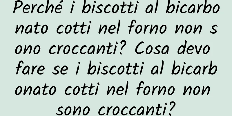 Perché i biscotti al bicarbonato cotti nel forno non sono croccanti? Cosa devo fare se i biscotti al bicarbonato cotti nel forno non sono croccanti?