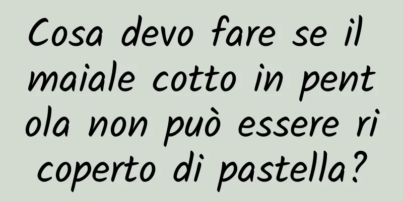 Cosa devo fare se il maiale cotto in pentola non può essere ricoperto di pastella?
