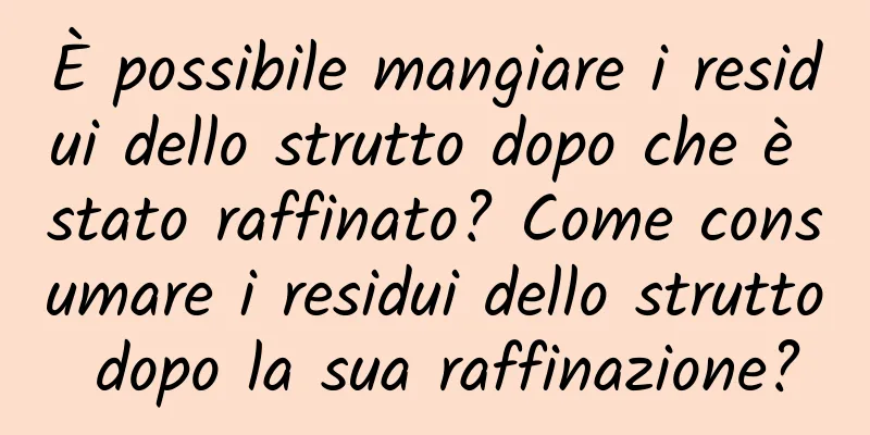 È possibile mangiare i residui dello strutto dopo che è stato raffinato? Come consumare i residui dello strutto dopo la sua raffinazione?