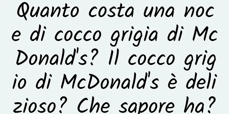 Quanto costa una noce di cocco grigia di McDonald's? Il cocco grigio di McDonald's è delizioso? Che sapore ha?
