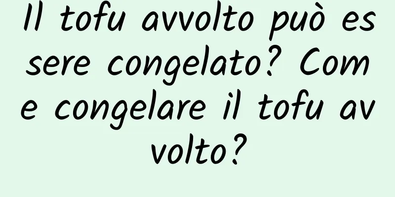 Il tofu avvolto può essere congelato? Come congelare il tofu avvolto?