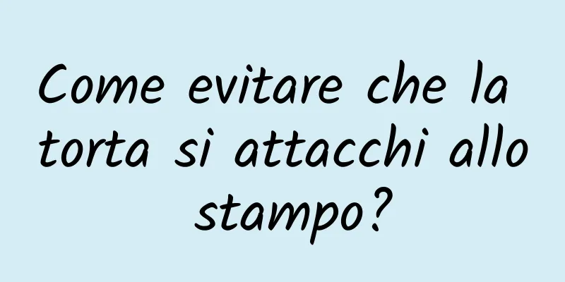 Come evitare che la torta si attacchi allo stampo?