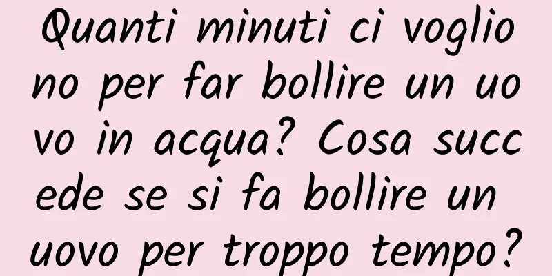 Quanti minuti ci vogliono per far bollire un uovo in acqua? Cosa succede se si fa bollire un uovo per troppo tempo?