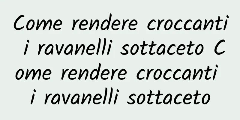 Come rendere croccanti i ravanelli sottaceto Come rendere croccanti i ravanelli sottaceto