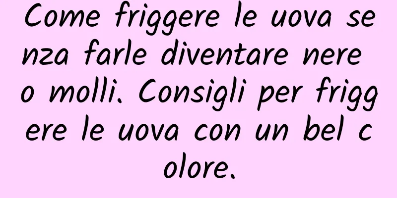 Come friggere le uova senza farle diventare nere o molli. Consigli per friggere le uova con un bel colore.