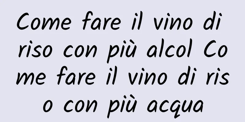 Come fare il vino di riso con più alcol Come fare il vino di riso con più acqua