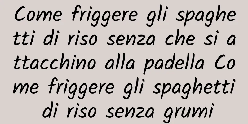 Come friggere gli spaghetti di riso senza che si attacchino alla padella Come friggere gli spaghetti di riso senza grumi