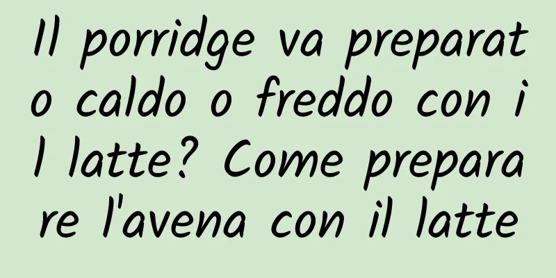Il porridge va preparato caldo o freddo con il latte? Come preparare l'avena con il latte