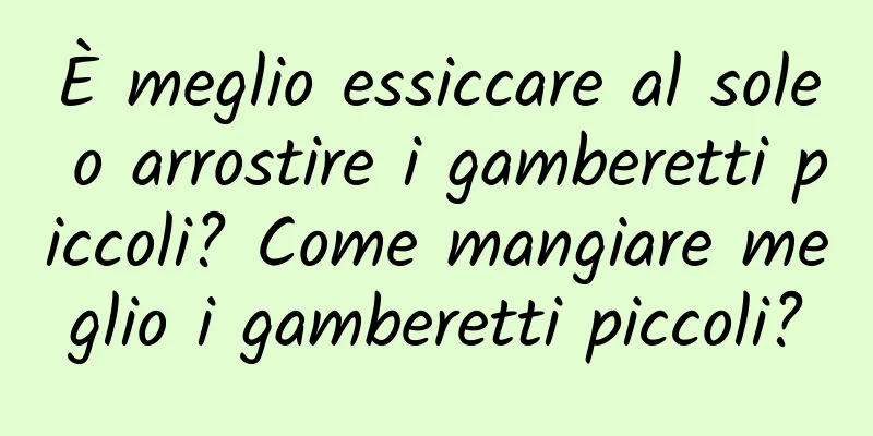 È meglio essiccare al sole o arrostire i gamberetti piccoli? Come mangiare meglio i gamberetti piccoli?