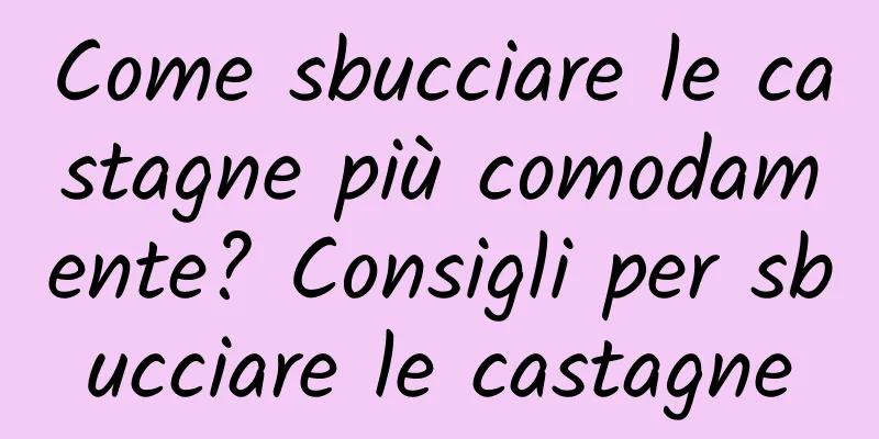 Come sbucciare le castagne più comodamente? Consigli per sbucciare le castagne