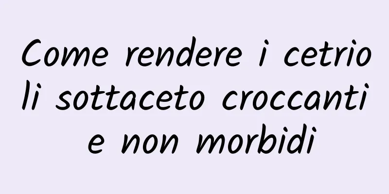 Come rendere i cetrioli sottaceto croccanti e non morbidi