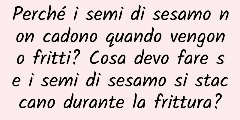 Perché i semi di sesamo non cadono quando vengono fritti? Cosa devo fare se i semi di sesamo si staccano durante la frittura?