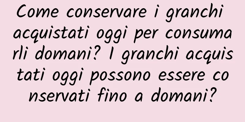 Come conservare i granchi acquistati oggi per consumarli domani? I granchi acquistati oggi possono essere conservati fino a domani?